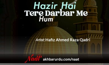 Hazir Hain Tere Darbar Me Ham | Hafiz Ahmed Raza Qadri