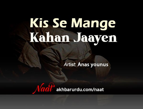 Kis Se Maange Kahan Jaayen | Anas Younus