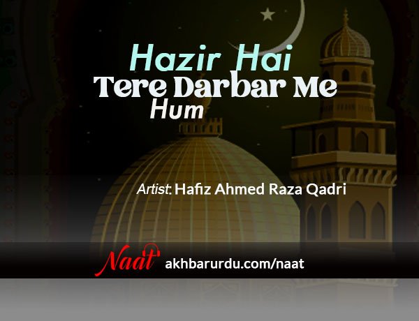 Hazir Hain Tere Darbar Me Ham | Hafiz Ahmed Raza Qadri