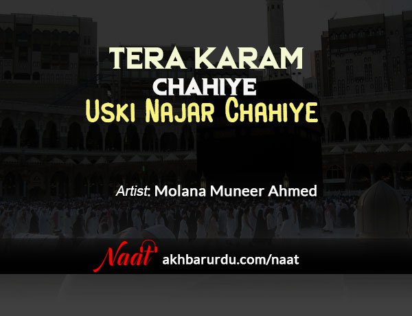Tera Karam Chahiye Uski Nazar Chahiye | Molana Muneer Ahmed
