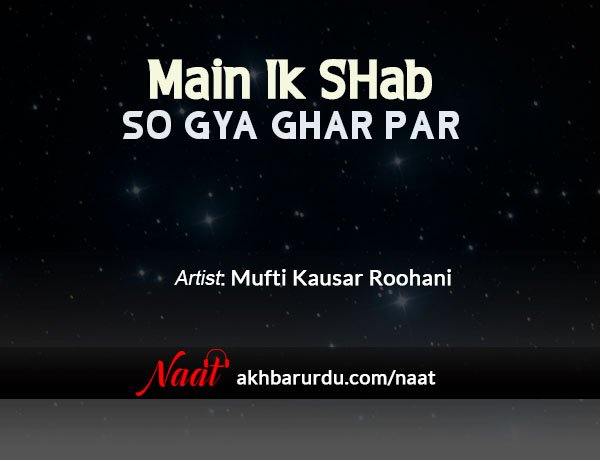 Main Ek Shab So Gaya Ghar Par | Mufti Kausar Roohani