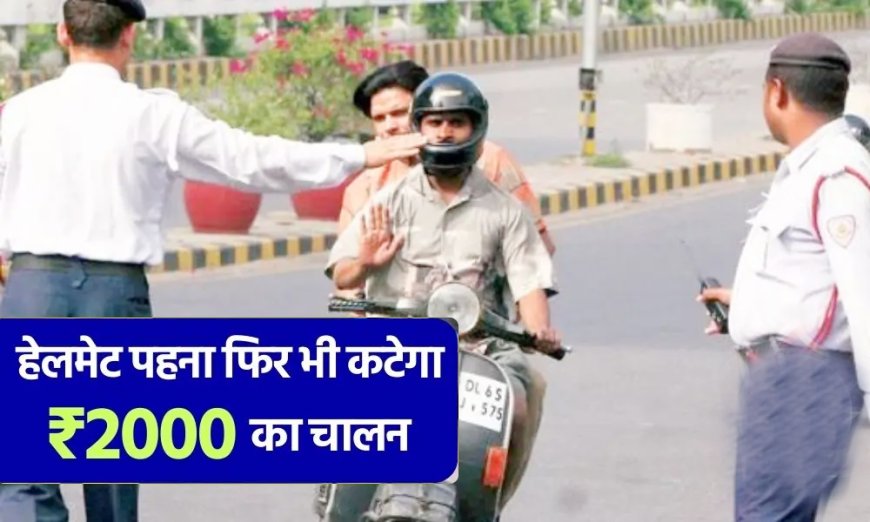 Traffic Rule - हेलमेट पहनने पर भी कटेगा ₹2000 का चालान