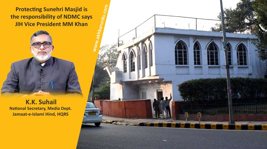 Protecting Sunehri Masjid is the responsibility of NDMC says JIH Vice President MM Khan